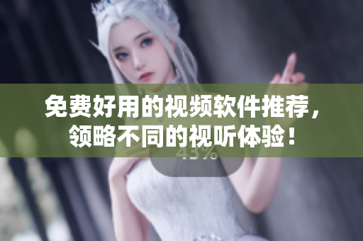 免费好用的视频软件推荐，领略不同的视听体验！
