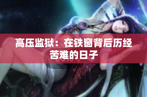 高压监狱：在铁窗背后历经苦难的日子