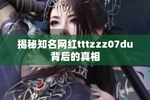 揭秘知名网红tttzzz07du背后的真相