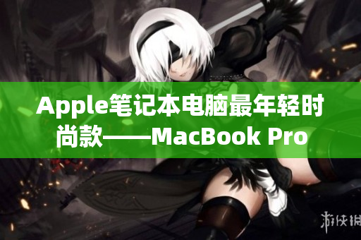 Apple笔记本电脑最年轻时尚款——MacBook Pro