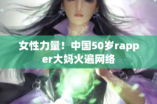 女性力量！中国50岁rapper大妈火遍网络