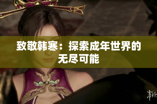 致敬韩寒：探索成年世界的无尽可能