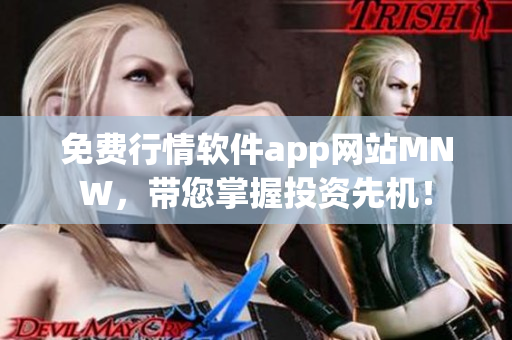 免费行情软件app网站MNW，带您掌握投资先机！