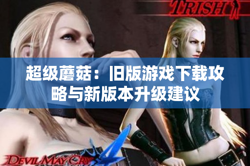 超级蘑菇：旧版游戏下载攻略与新版本升级建议