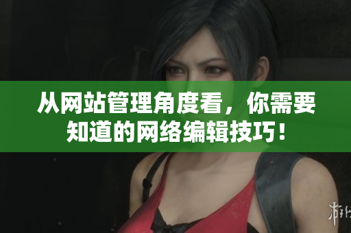 从网站管理角度看，你需要知道的网络编辑技巧！