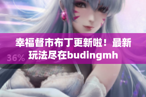 幸福督市布丁更新啦！最新玩法尽在budingmh