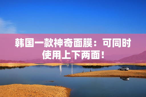 韩国一款神奇面膜：可同时使用上下两面！