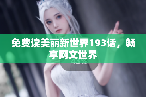 免费读美丽新世界193话，畅享网文世界