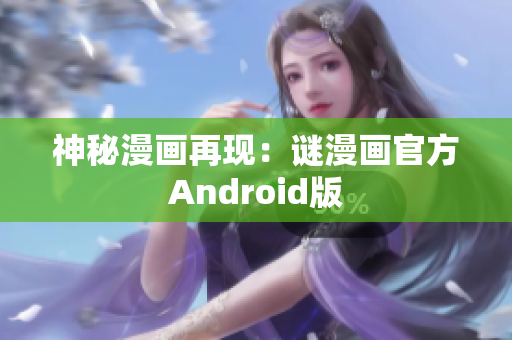 神秘漫画再现：谜漫画官方Android版