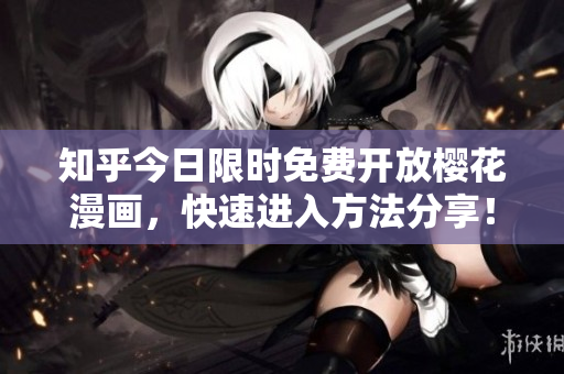 知乎今日限时免费开放樱花漫画，快速进入方法分享！