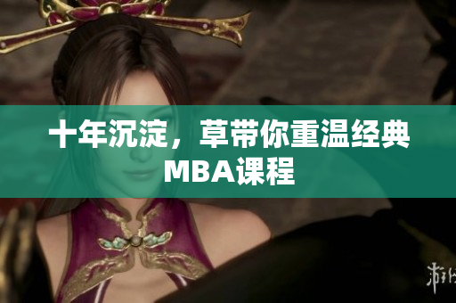 十年沉淀，草带你重温经典MBA课程