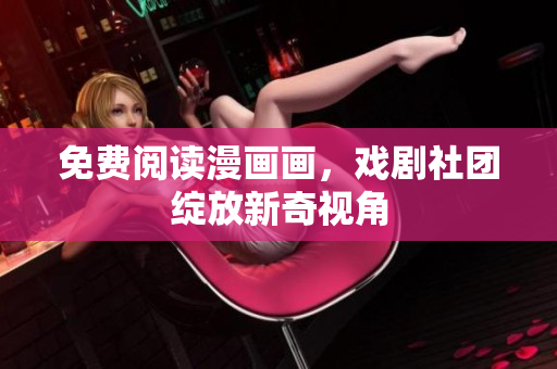 免费阅读漫画画，戏剧社团绽放新奇视角