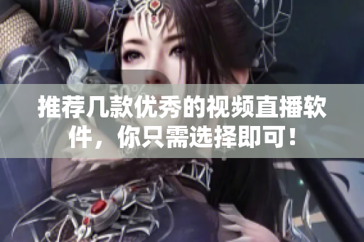 推荐几款优秀的视频直播软件，你只需选择即可！