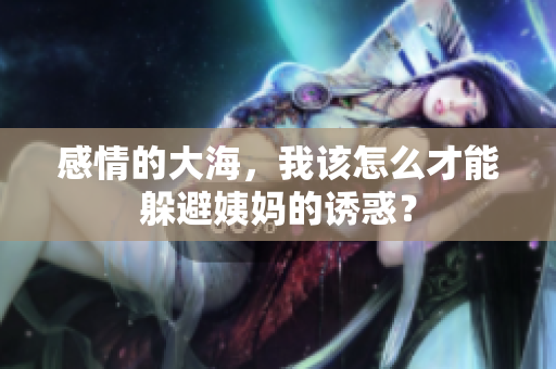 感情的大海，我该怎么才能躲避姨妈的诱惑？