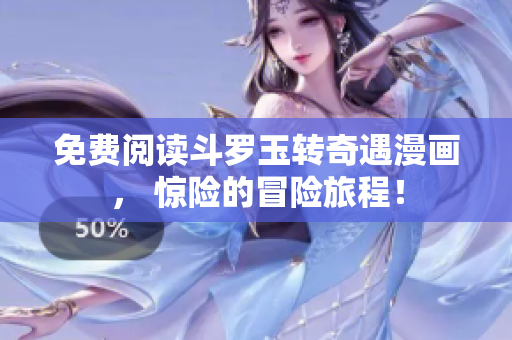 免费阅读斗罗玉转奇遇漫画， 惊险的冒险旅程！