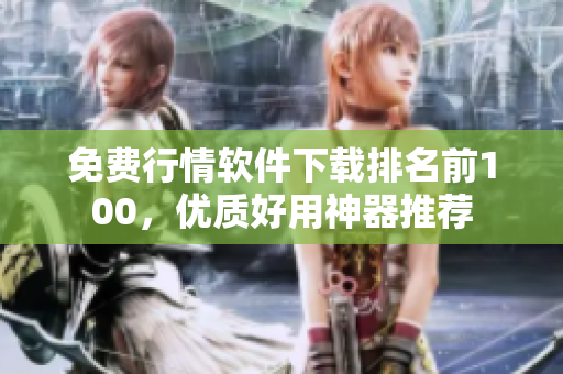 免费行情软件下载排名前100，优质好用神器推荐