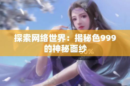 探索网络世界：揭秘色999的神秘面纱