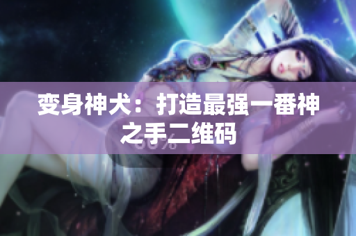 变身神犬：打造最强一番神之手二维码