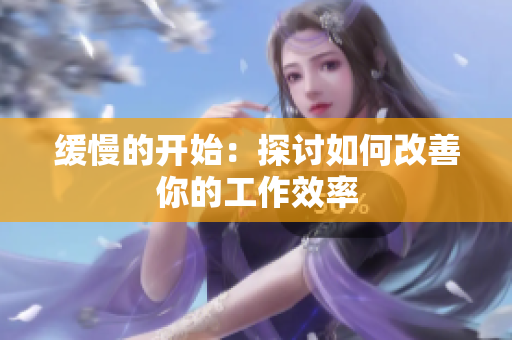 缓慢的开始：探讨如何改善你的工作效率