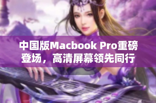 中国版Macbook Pro重磅登场，高清屏幕领先同行