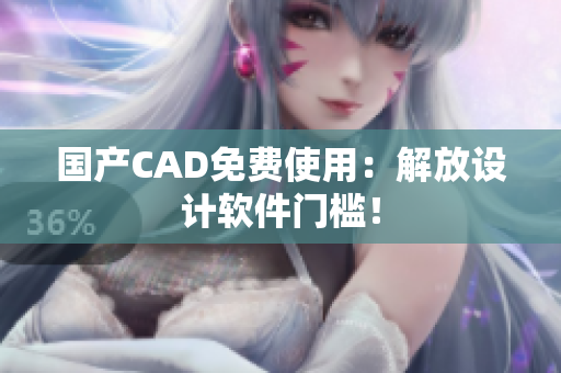 国产CAD免费使用：解放设计软件门槛！