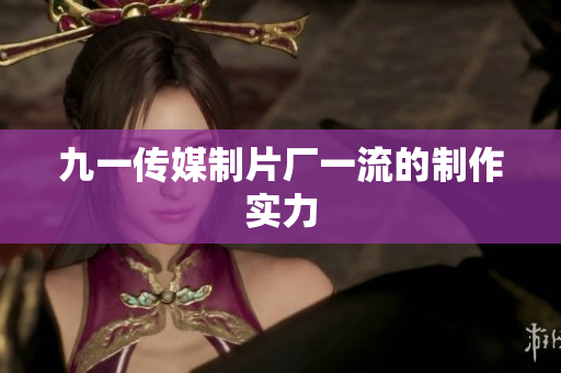 九一传媒制片厂一流的制作实力