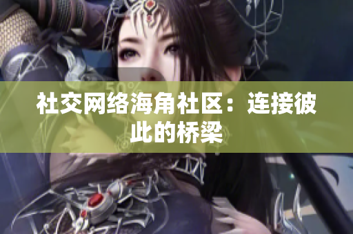 社交网络海角社区：连接彼此的桥梁