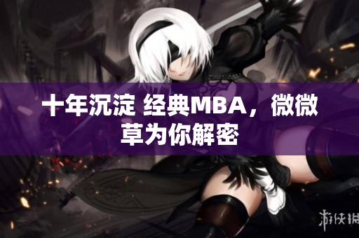 十年沉淀 经典MBA，微微草为你解密