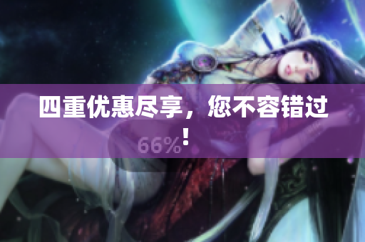 四重优惠尽享，您不容错过！