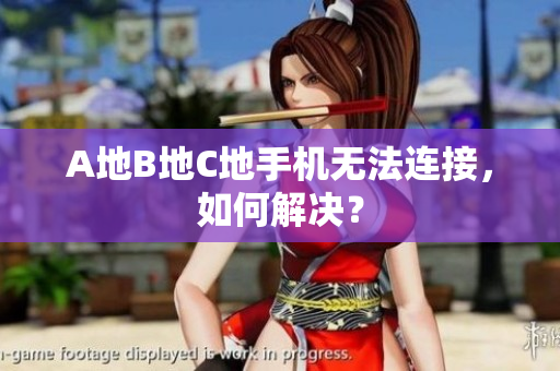 A地B地C地手机无法连接，如何解决？
