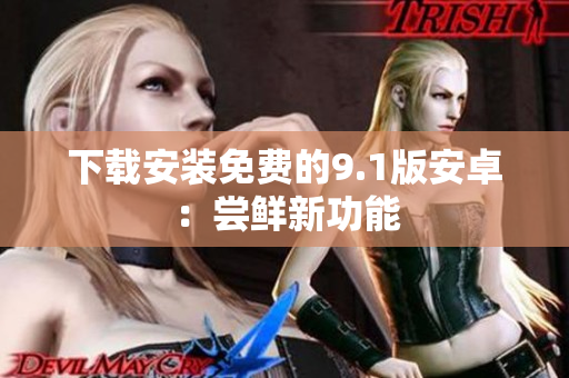 下载安装免费的9.1版安卓：尝鲜新功能