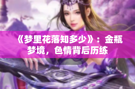 《梦里花落知多少》：金瓶梦境，色情背后历练