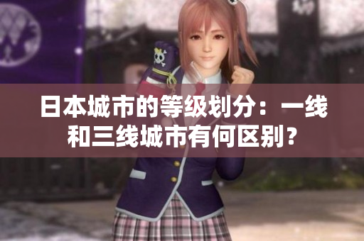 日本城市的等级划分：一线和三线城市有何区别？