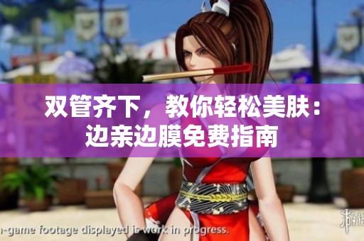 双管齐下，教你轻松美肤：边亲边膜免费指南