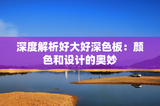 深度解析好大好深色板：颜色和设计的奥妙