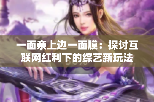 一面亲上边一面膜：探讨互联网红利下的综艺新玩法