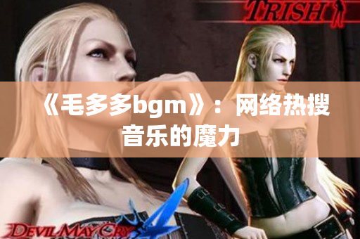 《毛多多bgm》：网络热搜音乐的魔力