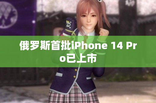 俄罗斯首批iPhone 14 Pro已上市