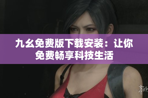 九幺免费版下载安装：让你免费畅享科技生活