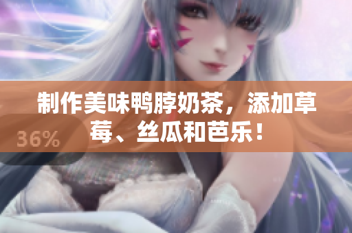 制作美味鸭脖奶茶，添加草莓、丝瓜和芭乐！