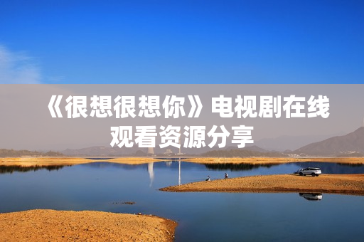 《很想很想你》电视剧在线观看资源分享