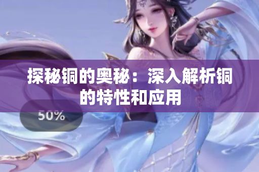 探秘铜的奥秘：深入解析铜的特性和应用