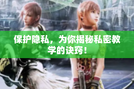 保护隐私，为你揭秘私密教学的诀窍！