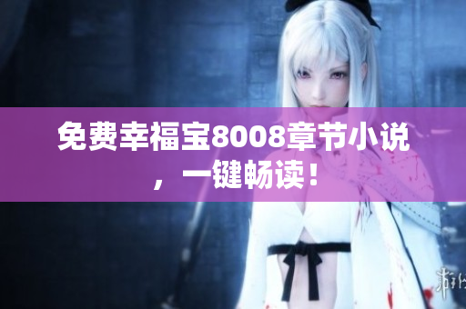 免费幸福宝8008章节小说，一键畅读！