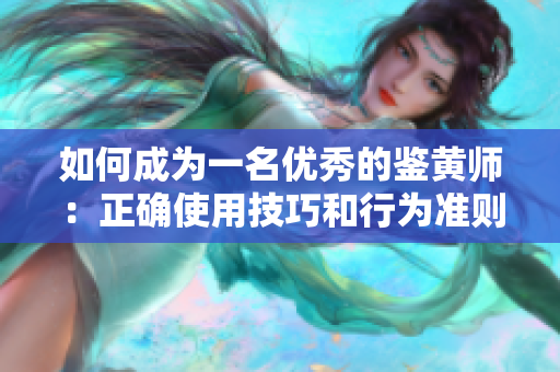 如何成为一名优秀的鉴黄师：正确使用技巧和行为准则
