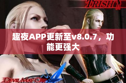 趣夜APP更新至v8.0.7，功能更强大