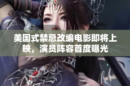 美国式禁忌改编电影即将上映，演员阵容首度曝光