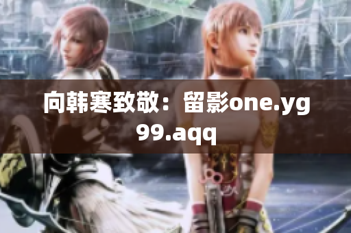 向韩寒致敬：留影one.yg99.aqq