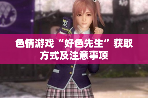 色情游戏“好色先生”获取方式及注意事项