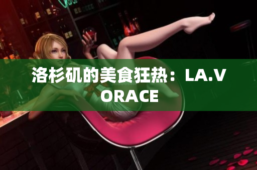 洛杉矶的美食狂热：LA.VORACE